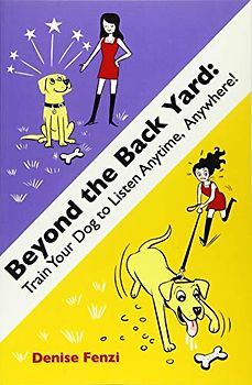 Beyond The Back Yard: Train Your Dog to Listen Anytime, Anywhere!