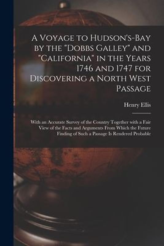 A Voyage to Hudson's-Bay by the "Dobbs Galley" and "California" in the Years 1746 and 1747 for Discovering a North West Passage [microform]: With an A