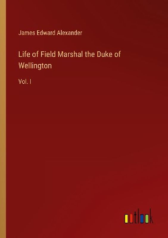Life of Field Marshal the Duke of Wellington