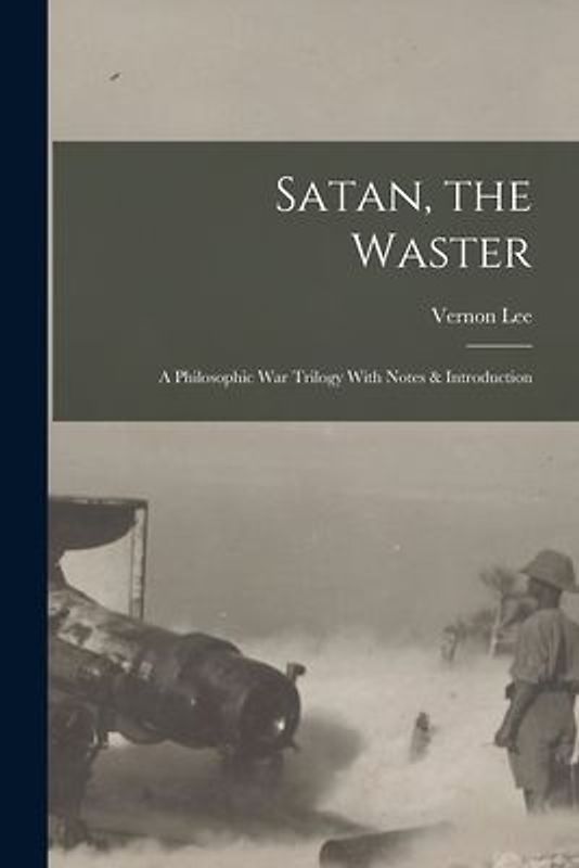 Satan, the Waster: A Philosophic War Trilogy With Notes & Introduction