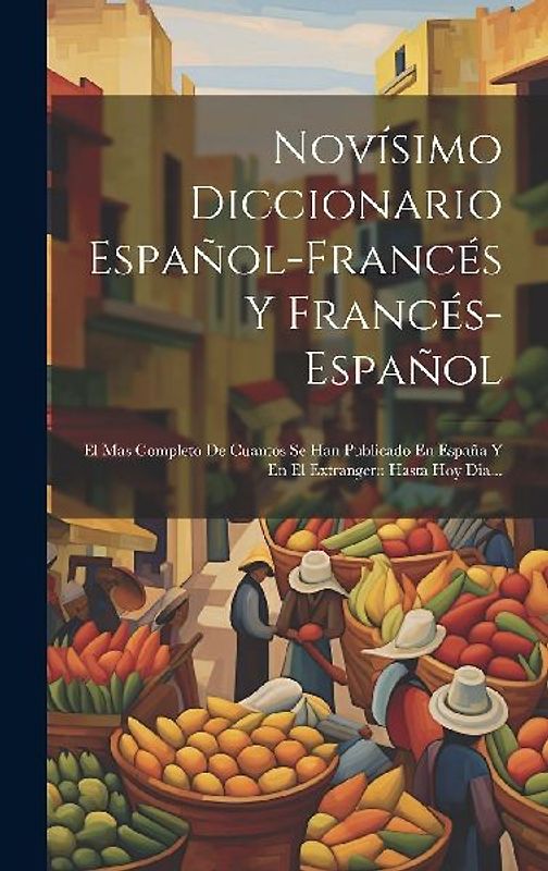 Novísimo Diccionario Español-francés Y Francés-español: El Mas Completo De Cuantos Se Han Publicado En España Y En El Extrangero Hasta Hoy Dia...