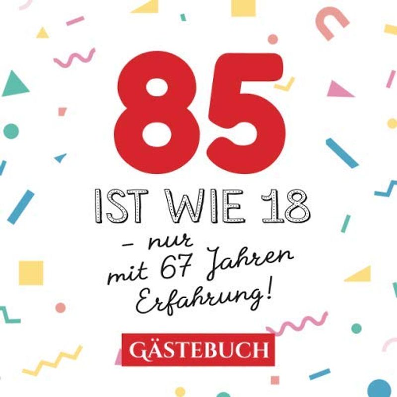 85 ist wie 18 - nur mit 67 Jahren Erfahrung: Gästebuch zum 85.Geburtstag für Mann oder Frau - 85 Jahre - Geschenk & Lustige Deko - Buch für Glückwünsche und Fotos der Gäste