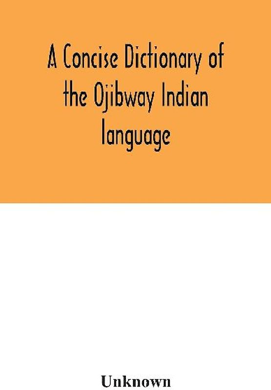 A concise dictionary of the Ojibway Indian language