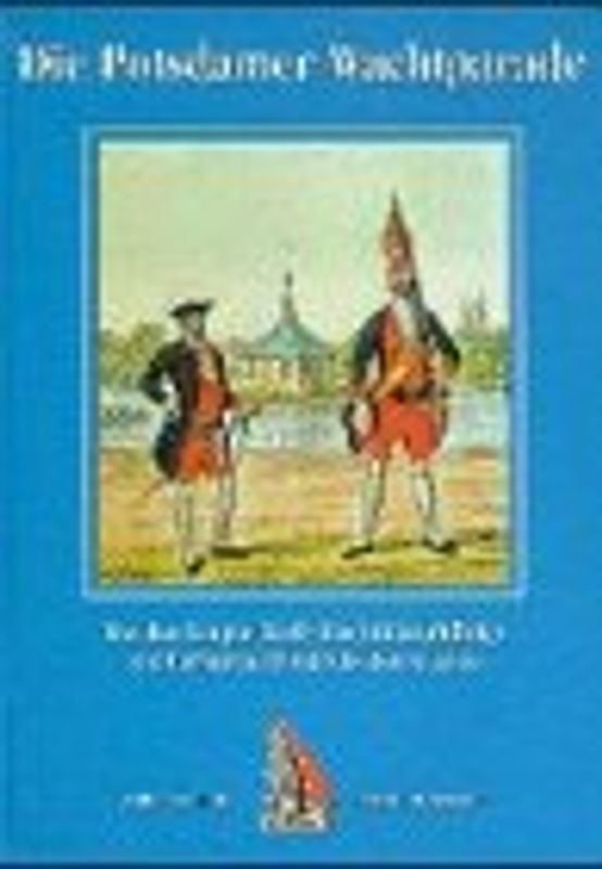 Die Potsdamer Wachtparade. Von den Langen Kerls des Soldatenkönigs zu den Fussgarden Friedrich des Grossen