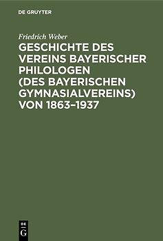 Geschichte des Vereins bayerischer Philologen (des Bayerischen Gymnasialvereins) von 1863–1937