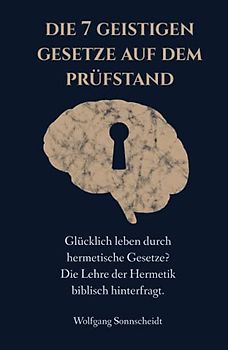 Die 7 geistigen Gesetze auf dem Prüfstand: Glücklich leben durch hermetische Gesetze? Die Lehre der Hermetik biblisch hinterfragt.