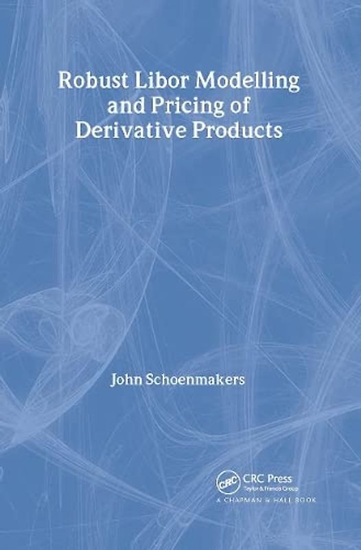 Robust Libor Modelling and Pricing of Derivative Products (Chapman and Hall/CRC Financial Mathematics)
