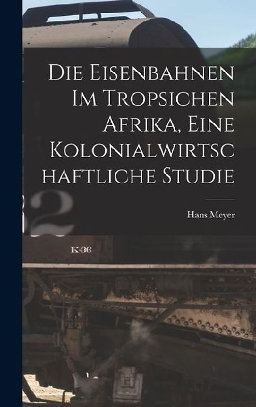 Die Eisenbahnen im Tropsichen Afrika, Eine Kolonialwirtschaftliche Studie