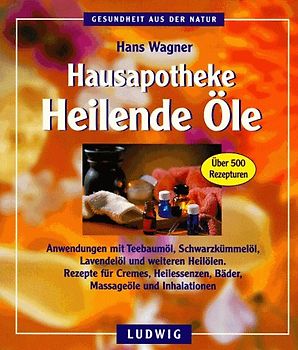 Hausapotheke - Heilende Öle. Anwendungen mit Teebaumöl, Schwarzkümmelöl, Lavendelöl und weiteren Heilölen. Rezepte für Cremes, Heilessenzen, Bäder, Massageöle und Inhalationen