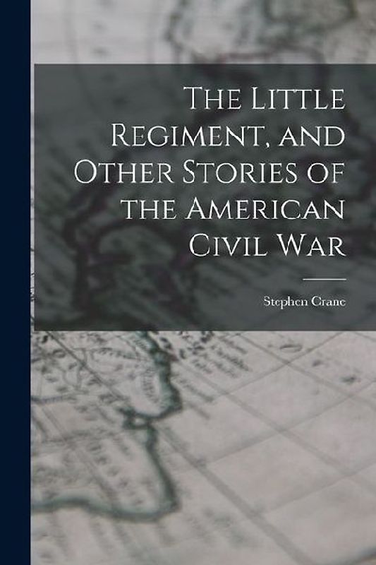 The Little Regiment, and Other Stories of the American Civil War