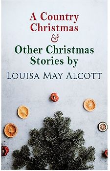 A Country Christmas & Other Christmas Stories by Louisa May Alcott