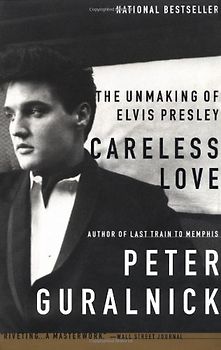 Careless Love: The Unmaking of Elvis Presley - Peter Guralnick