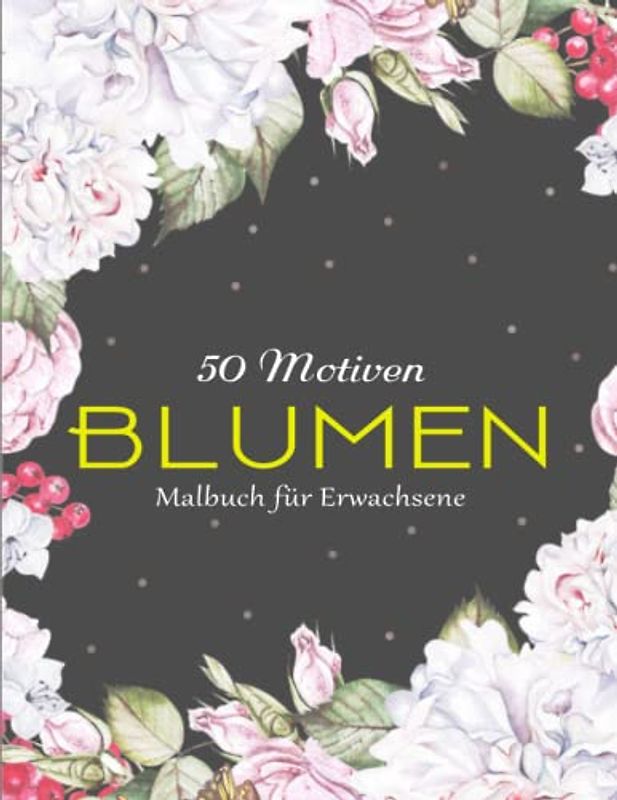 50 schöne Blumen Malbuch für Erwachsene - Das Perfekte Malbuch: Ausmalbuch für Senioren und Erwachsene, Stressabbauend Malbuch | Malen Für Erwachsene Und Kinder