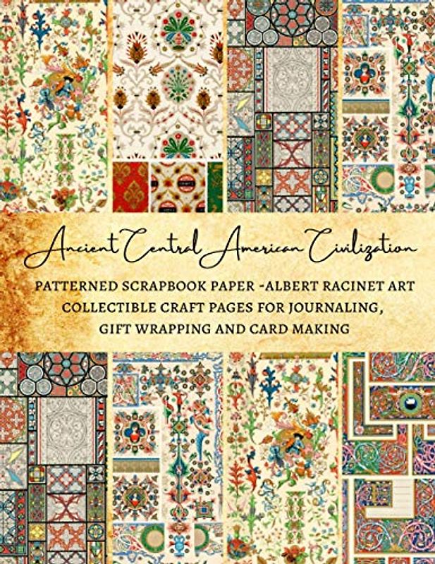 Ancient Central American Civilization | Patterned Scrapbook Paper - Albert Racinet Art | Collectible Craft Pages for Journaling, Gift Wrapping and Card Making: Premium Scrapbooking Sheets