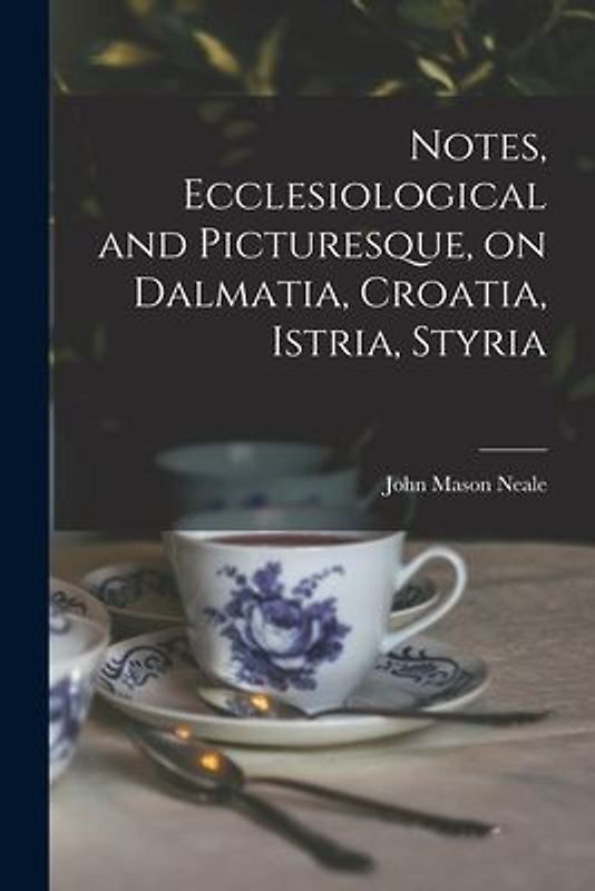Notes, Ecclesiological and Picturesque, on Dalmatia, Croatia, Istria, Styria