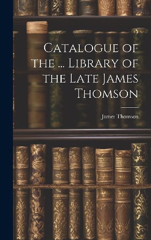 Catalogue of the ... Library of the Late James Thomson