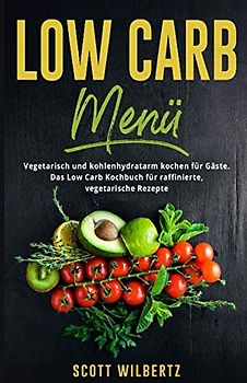 Low Carb Menü: Vegetarisch und kohlenhydratarm kochen für Gäste. Das Low Carb Kochbuch für raffinierte, vegetarische Rezepte.