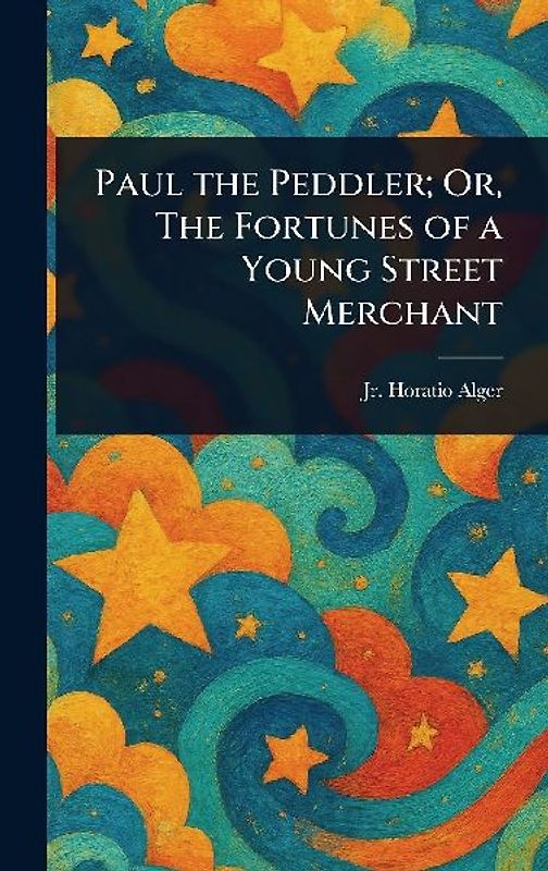 Paul the Peddler; Or, The Fortunes of a Young Street Merchant