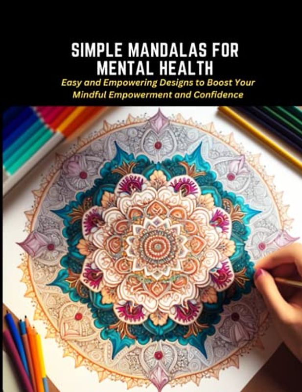 Simple Mandalas for Mental Health: Easy and Empowering Designs to Boost Your Mindful Empowerment and Confidence