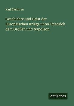 Geschichte und Geist der Europäischen Kriege unter Friedrich dem Großen und Napoleon