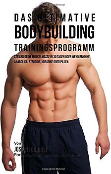 Das ultimative Bodybuilding - Trainingsprogramm: Steiger deine Muskelmasse in 30 Tagen oder weniger ohne Anabolika, Steroide, Kreatine oder Pillen