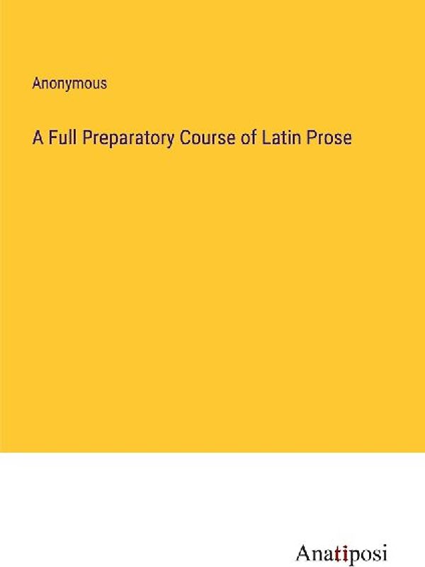 A Full Preparatory Course of Latin Prose