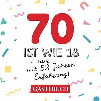 70 ist wie 18 - nur mit 52 Jahren Erfahrung: Gästebuch zum 70.Geburtstag für Mann oder Frau - 70 Jahre - Geschenk & Lustige Deko - Buch für Glückwünsche und Fotos der Gäste