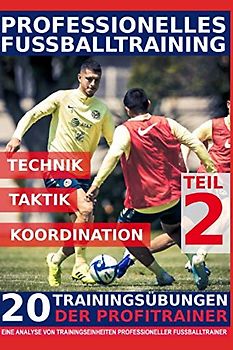 Professionelles Fussballtraining - 20 Trainingsübungen der Profitrainer – Teil 2: - Eine Analyse von Trainingseinheiten professioneller Fußballtrainer -