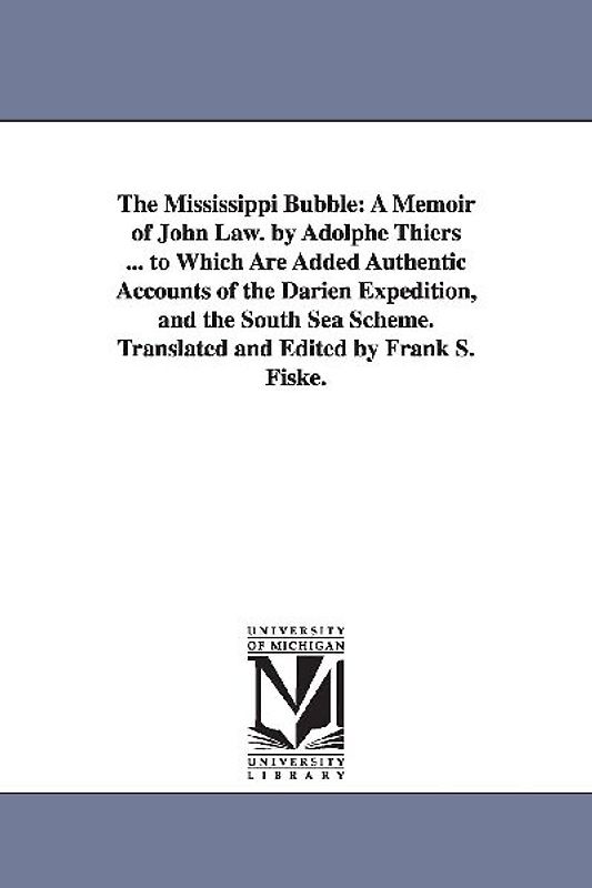 The Mississippi Bubble: A Memoir of John Law. by Adolphe Thiers ... to Which Are Added Authentic Accounts of the Darien Expedition, and the So