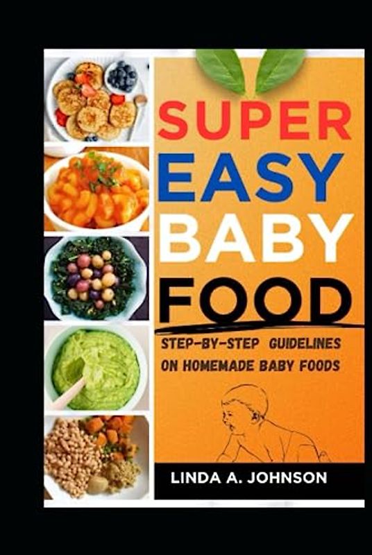 Super Easy Baby Food: Step by Step Guidelines on Homemade Baby Foods