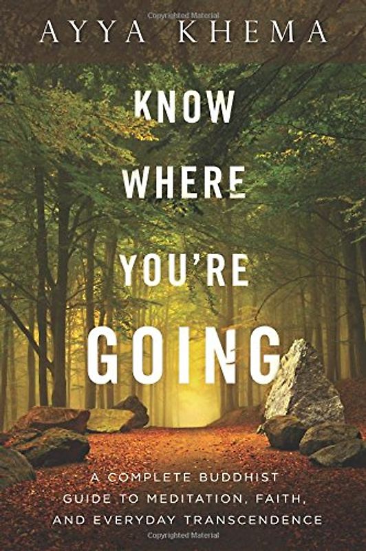 Know Where You're Going: A Complete Buddhist Guide to Meditation, Faith, and Everyday Transcendence