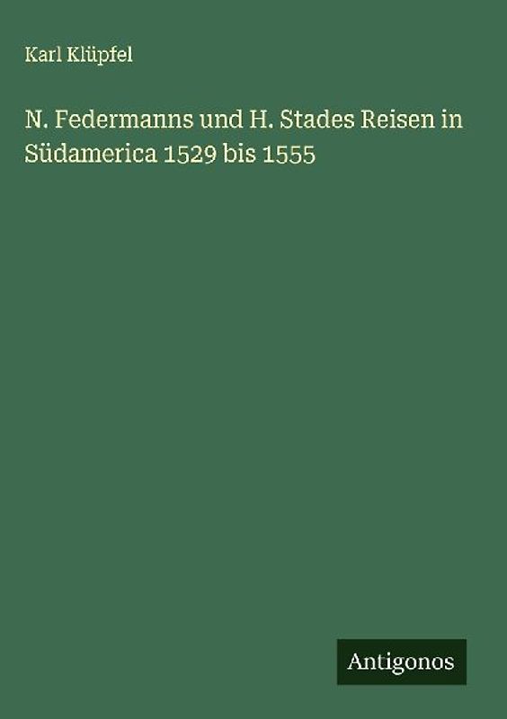 N. Federmanns und H. Stades Reisen in Südamerica 1529 bis 1555