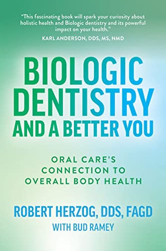 Biologic Dentistry and a Better You: Oral Care’s Connection to Overall Body Health: Oral Care’s Connection to Overall Body Health