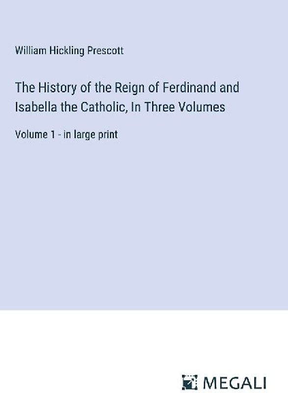 The History of the Reign of Ferdinand and Isabella the Catholic, In Three Volumes