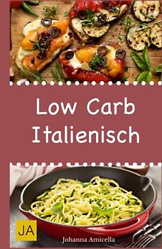 Low Carb Italienisch: Leckere, schnelle und einfache Low-Carb-Rezepte die Ihnen dabei helfen die nervenden Kilos loszuwerden!: Mit kohlenhydratfreien Rezepten schnell und einfach abnehmen!