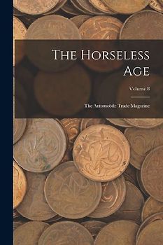 The Horseless Age: The Automobile Trade Magazine; Volume 8