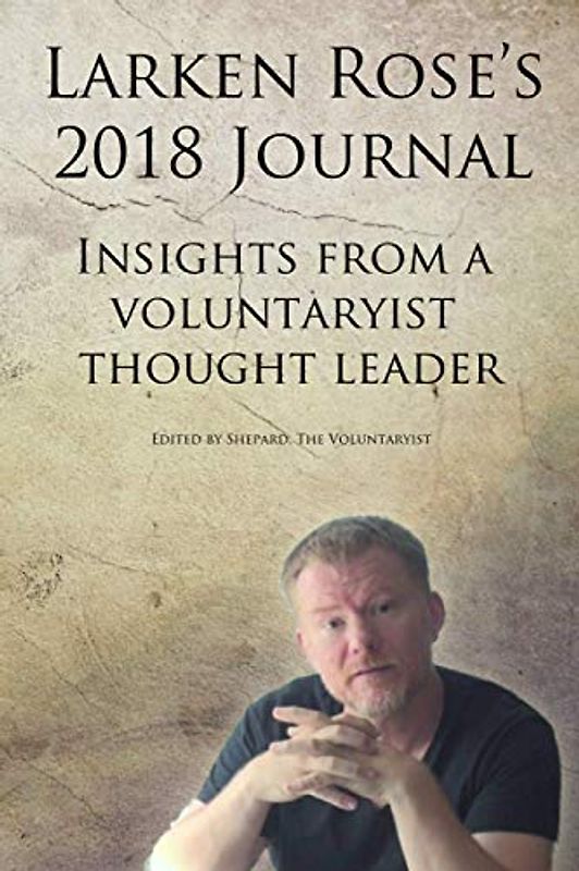 Larken Rose's 2018 Journal: Insights from a Voluntaryist thought leader