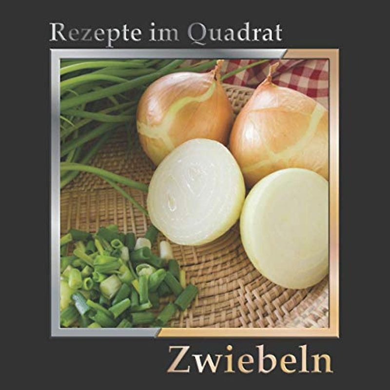 Rezepte im Quadrat: Zwiebeln – über 90 Rezepte mit gelben, roten und Frühlingszwiebeln – Hauptgerichte, Suppen, Beilagen oder für die nächste Party