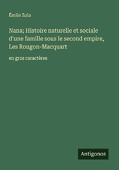 Nana; Histoire naturelle et sociale d'une famille sous le second empire, Les Rougon-Macquart