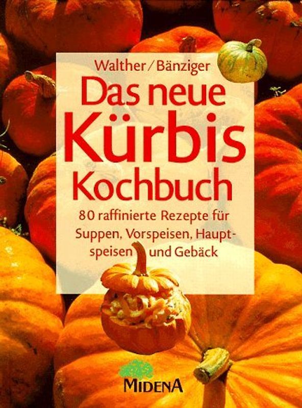 Das neue Kürbis-Kochbuch. 80 raffinierte Rezepte für Suppen, Vorspeisen, Hauptspeisen und Gebäck