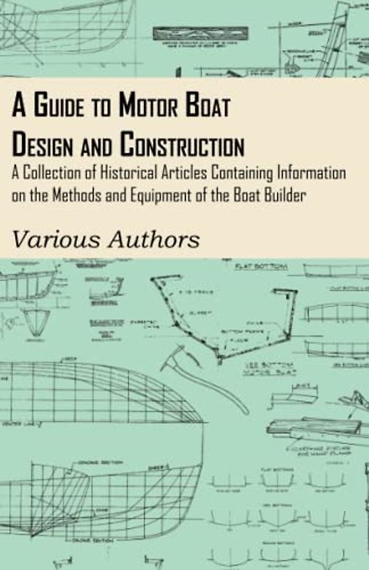 A Guide to Motor Boat Design and Construction - A Collection of Historical Articles Containing Information on the Methods and Equipment of the Boat Builder