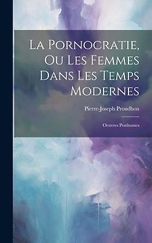 La Pornocratie, Ou Les Femmes Dans Les Temps Modernes: Oeuvres Posthumes