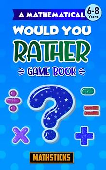 A Mathematical Would You Rather Game Book, Key Stage 1: 150 Maths Questions for Ages 6-8