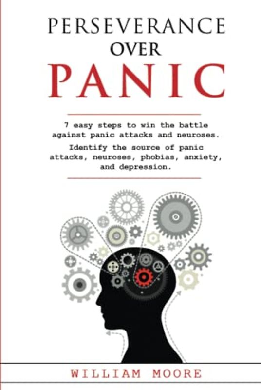 Perseverance Over Panic: 7 Easy Steps to Win the Battle Against Panic Attacks and Neuroses. Identify the Source of Panic Attacks, Neuroses, Phobias, Anxiety, and Depression (Health Books, Band 16)