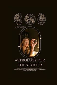 ASTROLOGY FOR THE STARTER: Guide to know the 12 zodiac sign , numerology, understanding oneself and navigating life’s journey with astrology for beginners (Health and fitness, Band 2)