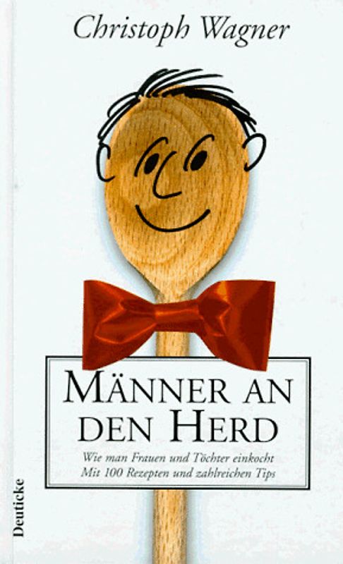 Männer an den Herd. Wie man Frauen und Töchter einkocht. Mit 100 Rezepten und zahlreichen Tips