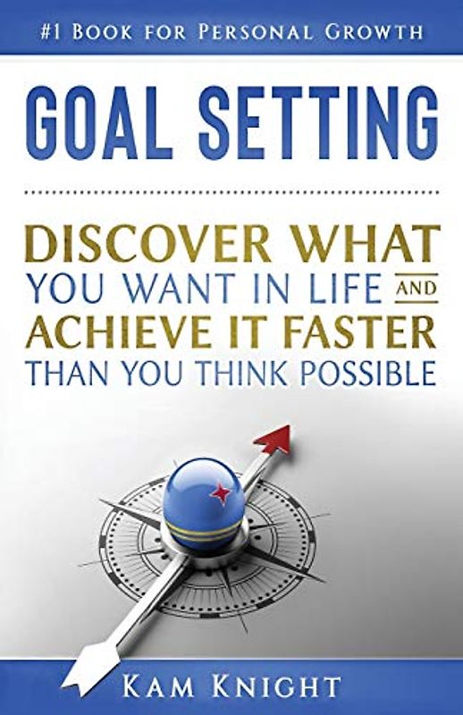 Goal Setting: Discover What You Want in Life and Achieve It Faster than You Think Possible (Personal Mastery)