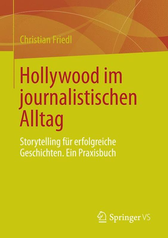 Hollywood im journalistischen Alltag. Storytelling für erfolgreiche Geschichten. Ein Praxisbuch
