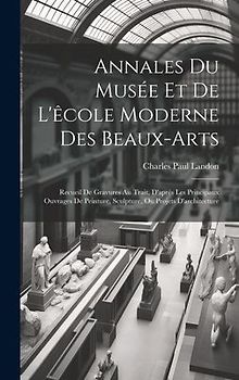 Annales Du Musée Et De L'êcole Moderne Des Beaux-arts: Recueil De Gravures Au Trait, D'après Les Principaux Ouvrages De Peinture, Sculpture, Ou Projet