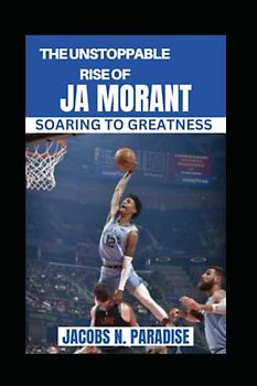 THE UNSTOPPABLE RISE OF JA MORANT: SOARING TO GREATNESS